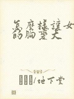 怎么样让女朋友的胸变大