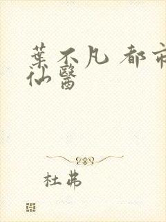 叶不凡 都市古仙医