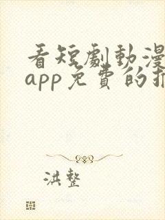 看短剧动漫软件app免费的推荐