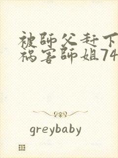 被师父赶下山去祸害师姐74章听书封面