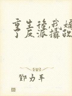 重生后,我娇养了反派摄政王
