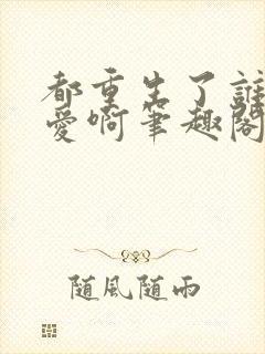 都重生了谁谈恋爱啊笔趣阁无弹窗