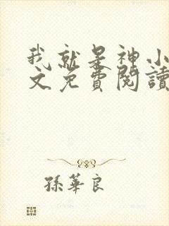 我就是神小说全文免费阅读