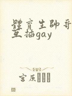 体育生帅哥男男互插gay