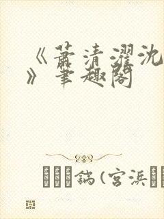 《萧清濯沈令柔》笔趣阁