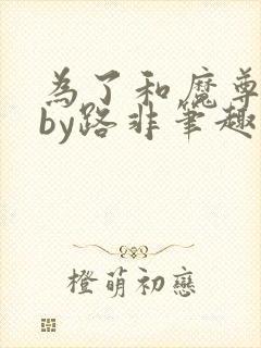 为了和魔尊离婚by路非笔趣阁