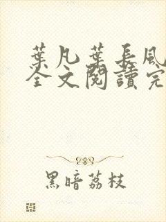 叶凡叶长风免费全文阅读完整版