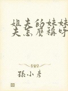 姐夫的妹妹的丈夫怎么称呼