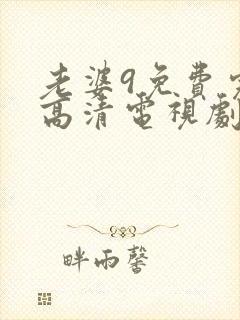老婆9免费完整高清电视剧在线
