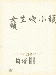 女生吃小头头视频