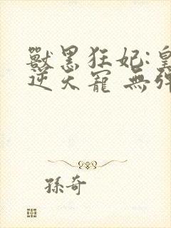 兽黑狂妃:皇叔逆天宠 无弹窗