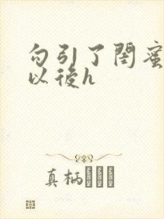 勾引了闺蜜爸爸以后h