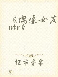 《偶像女友堕落ntr》
