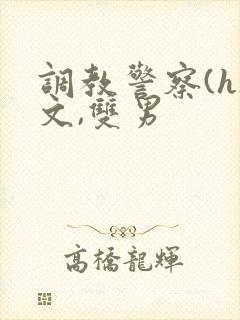调教警察(h)文,双男