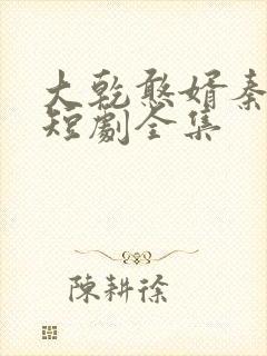 大乾憨婿秦憨子短剧全集