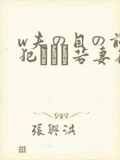 w夫の目の前で犯された若妻在线观看