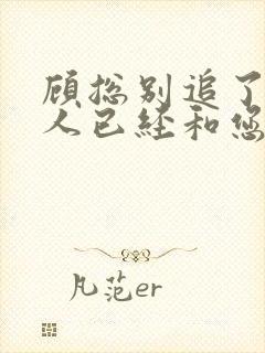 顾总别追了,夫人已经和您离婚了封面