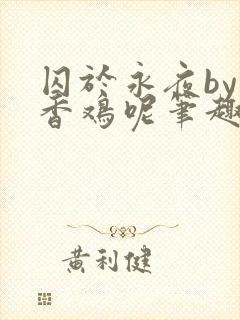囚于永夜by麦香鸡呢笔趣阁全文免费阅读