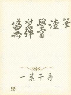 伪装学渣笔趣阁无弹窗