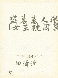 盗墓万人迷all女主被囚禁