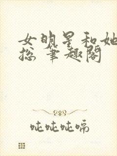 女明星和她的霸总 笔趣阁