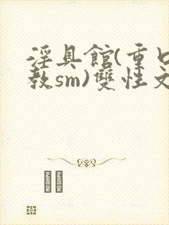 淫具馆(重口调教sm)双性文