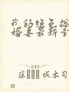 我的绝色总裁未婚妻最新章节更新