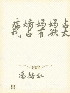 病娇妈妈占有对我占有欲太强小说封面
