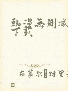 韩漫无删减软件下载