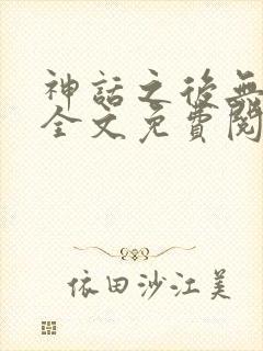 神话之后无删减全文免费阅读