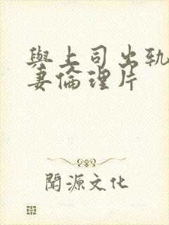 与上司出轨的人妻伦理片