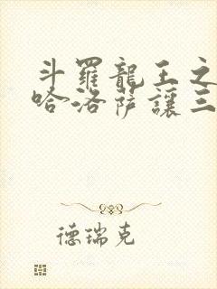 斗罗龙王之冥帝哈洛萨让三飞笔趣阁