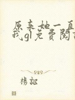原来她一直很爱我gl免费阅读全文