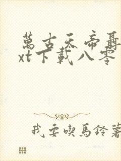 万古天帝聂天txt下载八零电子书