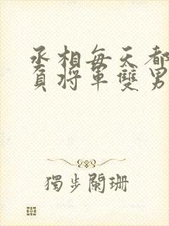 丞相每天都在欺负将军双男主