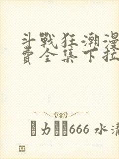 斗战狂潮漫画免费全集下拉式漫画