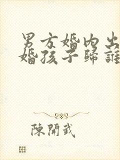 男方婚内出轨离婚孩子归谁