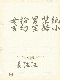 女扮男装纨绔类玄幻完结小说