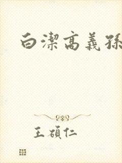白洁高义孙倩篇