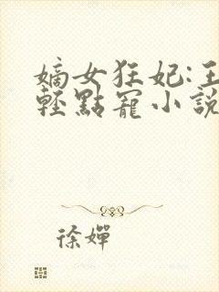 嫡女狂妃:王爷轻点宠小说