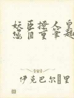 妖臣撩人皇上请您自重笔趣阁