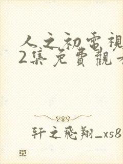 人之初电视剧12集免费观看全集完整版