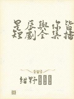 星辰与你皆可期短剧全集播放