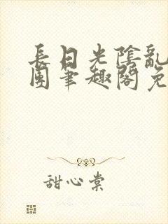 长日光阴乱作一团笔趣阁免费全文笔