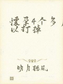 怀孕4个多月可以打掉