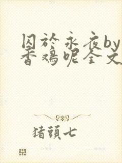囚于永夜by麦香鸡呢全文免费封面