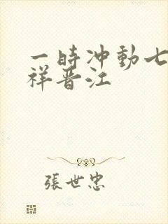 一时冲动七世不祥晋江