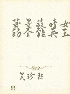 萧晨苏晴女总裁的全能兵王笔趣阁封面