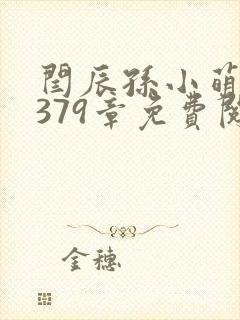 闫辰孙小萌小说379章免费阅读笔趣阁