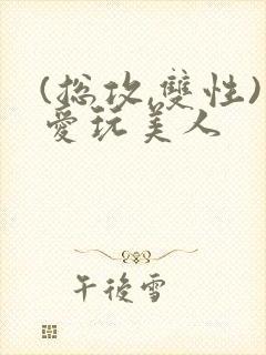 (总攻,双性)爱玩美人